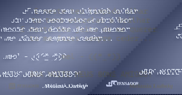 E neste teu límpido olhar tu tens estrelas a brilhar E neste teu jeito de me querer tu me fazes sempre ceder... mel - ((*_*)) BOA NOITE MEUS BONS AMIGOS!... Frase de melania ludwig.
