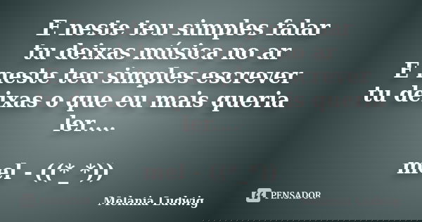 E neste teu simples falar tu deixas música no ar E neste teu simples escrever tu deixas o que eu mais queria ler.... mel - ((*_*))... Frase de melania ludwig.