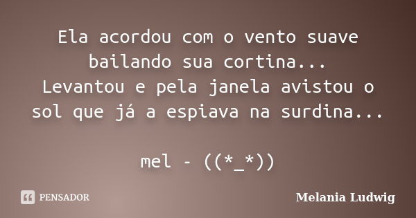 Ela acordou com o vento suave bailando sua cortina... Levantou e pela janela avistou o sol que já a espiava na surdina... mel - ((*_*))... Frase de melania ludwig.