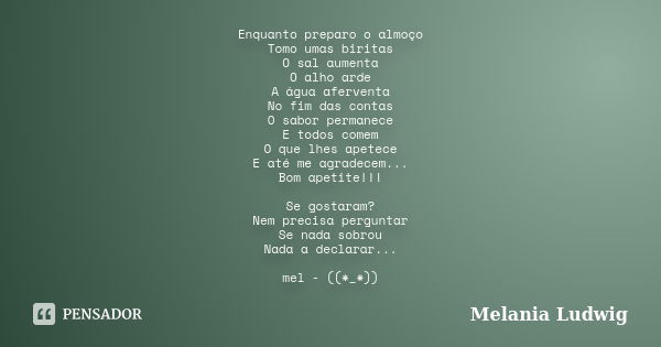 Enquanto preparo o almoço Tomo umas biritas O sal aumenta O alho arde A água aferventa No fim das contas O sabor permanece E todos comem O que lhes apetece E at... Frase de melania ludwig.