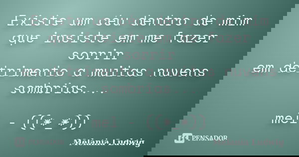 Existe um céu dentro de mim que insiste em me fazer sorrir em detrimento a muitas nuvens sombrias... mel - ((*_*))... Frase de melania ludwig.