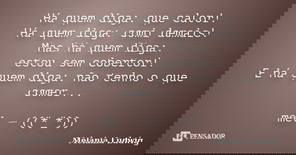 Há quem diga: que calor! Há quem diga: comi demais! Mas há quem diga: estou sem cobertor! E há quem diga: não tenho o que comer... mel - ((*_*))... Frase de melania ludwig.