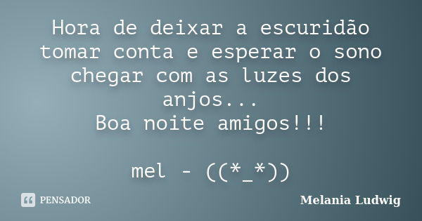 Hora de deixar a escuridão tomar conta e esperar o sono chegar com as luzes dos anjos... Boa noite amigos!!! mel - ((*_*))... Frase de melania ludwig.