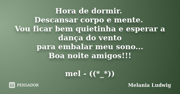 Hora de dormir. Descansar corpo e mente. Vou ficar bem quietinha e esperar a dança do vento para embalar meu sono... Boa noite amigos!!! mel - ((*_*))... Frase de melania ludwig.