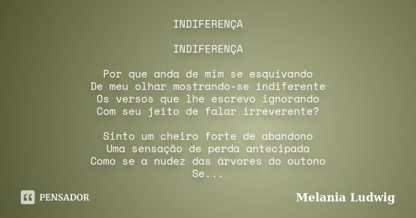 INDIFERENÇA INDIFERENÇA Por que anda de mim se esquivando De meu olhar mostrando-se indiferente Os versos que lhe escrevo ignorando Com seu jeito de falar irrev... Frase de melania ludwig.