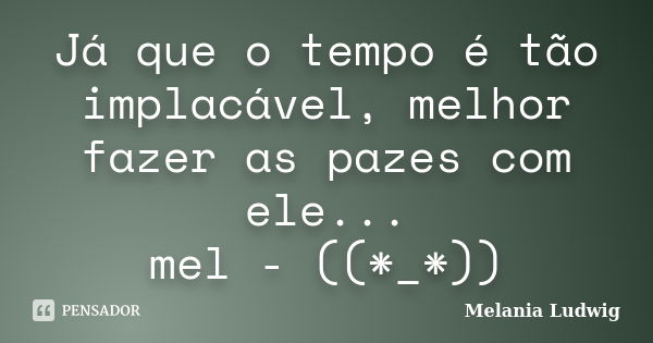 Já que o tempo é tão implacável, melhor fazer as pazes com ele... mel - ((*_*))... Frase de melania ludwig.