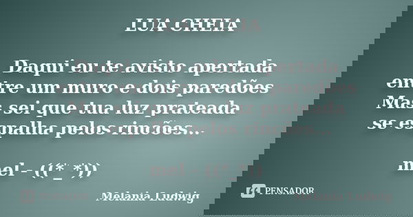 LUA CHEIA Daqui eu te avisto apertada entre um muro e dois paredões Mas sei que tua luz prateada se espalha pelos rincões... mel - ((*_*))... Frase de melania ludwig.