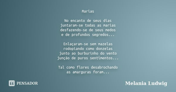 Marias No encanto de seus dias juntaram-se todas as marias desfazendo-se de seus medos e de profundos segredos... Enlaçaram-se sem mazelas rodopiando como donze... Frase de melania ludwig.