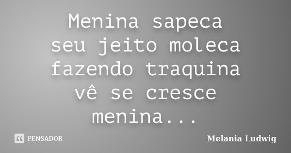 Menina sapeca seu jeito moleca fazendo traquina vê se cresce menina...... Frase de melania ludwig.