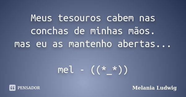 Meus tesouros cabem nas conchas de minhas mãos. mas eu as mantenho abertas... mel - ((*_*))... Frase de melania ludwig.