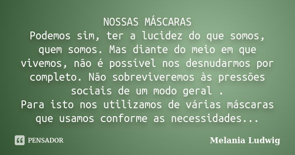 NOSSAS MÁSCARAS Podemos sim, ter a lucidez do que somos, quem somos. Mas diante do meio em que vivemos, não é possível nos desnudarmos por completo. Não sobrevi... Frase de melania ludwig.