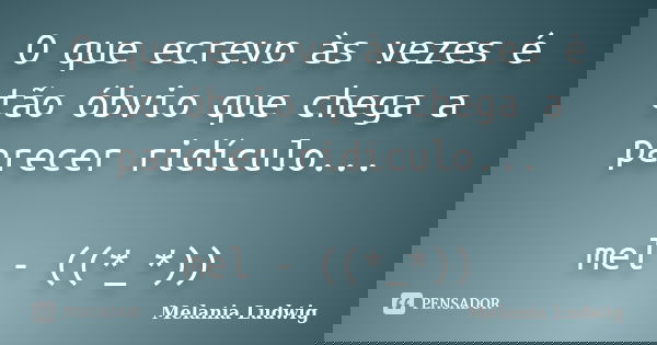 O que ecrevo às vezes é tão óbvio que chega a parecer ridículo... mel - ((*_*))... Frase de melania ludwig.