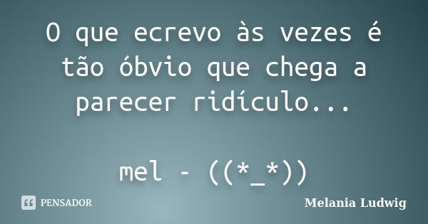 O que ecrevo às vezes é tão óbvio que chega a parecer ridículo... mel - ((*_*))... Frase de melania ludwig.