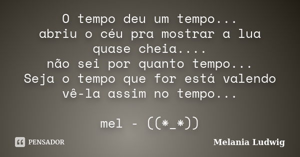 O tempo deu um tempo... abriu o céu pra mostrar a lua quase cheia.... não sei por quanto tempo... Seja o tempo que for está valendo vê-la assim no tempo... mel ... Frase de melania ludwig.