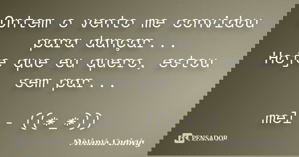 Ontem o vento me convidou para dançar... Hoje que eu quero, estou sem par... mel - ((*_*))... Frase de melania ludwig.