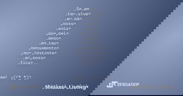 Se em teu viver eu não posso estar que pelo menos em teus pensamentos por instantes eu possa ficar... mel -((*_*))... Frase de melania ludwig.
