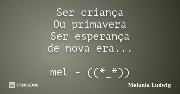 Ser criança Ou primavera Ser esperança de nova era... mel - ((*_*))... Frase de melania ludwig.