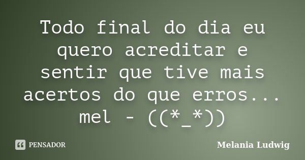 Todo final do dia eu quero acreditar e sentir que tive mais acertos do que erros... mel - ((*_*))... Frase de melania ludwig.