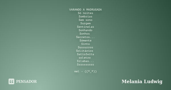 VARANDO A MADRUGADA Só noites Sombrias Sem sono Surgem Sentinelas Sonhando Sonhos Secretos... Sómente Sinto Sussurros Solitários Satisfeita soletro Sílabas... S... Frase de melania ludwig.