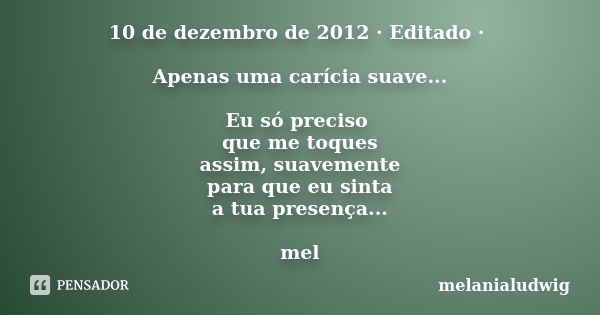 10 de dezembro de 2012 · Editado · Apenas uma carícia suave... Eu só preciso que me toques assim, suavemente para que eu sinta a tua presença... mel... Frase de melanialudwig.