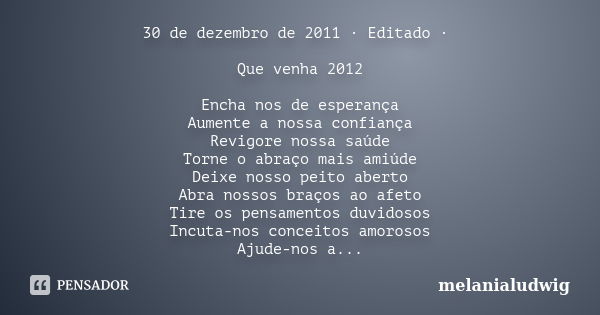 30 de dezembro de 2011 · Editado · Que venha 2012 Encha nos de esperança Aumente a nossa confiança Revigore nossa saúde Torne o abraço mais amiúde Deixe nosso p... Frase de melanialudwig.