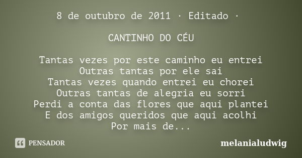 8 de outubro de 2011 · Editado · CANTINHO DO CÉU Tantas vezes por este caminho eu entrei Outras tantas por ele saí Tantas vezes quando entrei eu chorei Outras t... Frase de melanialudwig.