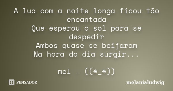 A lua com a noite longa ficou tão encantada Que esperou o sol para se despedir Ambos quase se beijaram Na hora do dia surgir... mel - ((*_*))... Frase de melanialudwig.