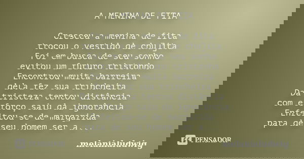 A MENINA DE FITA Cresceu a menina de fita trocou o vestido de chu]ita Foi em busca de seu sonho evitou um futuro tristonho Encontrou muita barreira dela fez sua... Frase de melanialudwig.