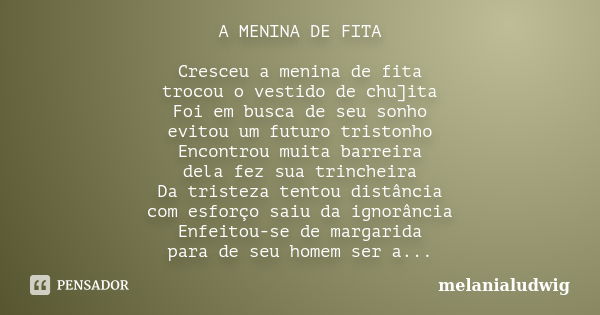 A MENINA DE FITA Cresceu a menina de fita trocou o vestido de chu]ita Foi em busca de seu sonho evitou um futuro tristonho Encontrou muita barreira dela fez sua... Frase de melanialudwig.