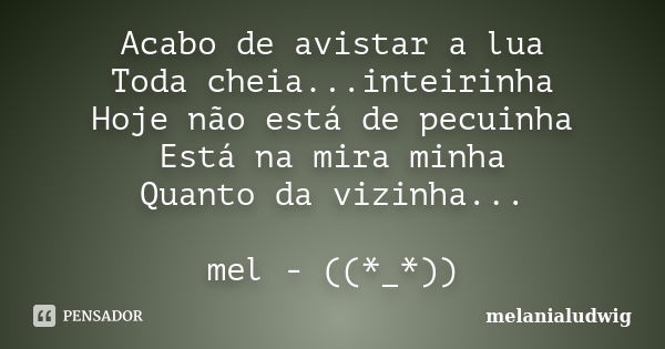 Acabo de avistar a lua Toda cheia...inteirinha Hoje não está de pecuinha Está na mira minha Quanto da vizinha... mel - ((*_*))... Frase de melanialudwig.