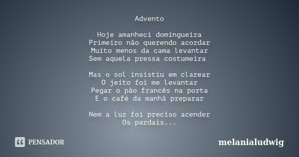 Advento Hoje amanheci domingueira Primeiro não querendo acordar Muito menos da cama levantar Sem aquela pressa costumeira Mas o sol insistiu em clarear O jeito ... Frase de melanialudwig.