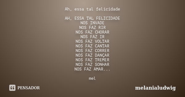 Ah, essa tal felicidade AH, ESSA TAL FELICIDADE NOS INVADE NOS FAZ RIR NOS FAZ CHORAR NOS FAZ IR NOS FAZ VOLTAR NOS FAZ CANTAR NOS FAZ CORRER NOS FAZ DANÇAR NOS... Frase de melanialudwig.