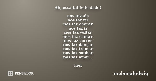 Ah, essa tal felicidade! nos invade nos faz rir nos faz chorar nos faz ir nos faz voltar nos faz cantar nos faz correr nos faz dançar nos faz tremer nos faz son... Frase de melanialudwig.