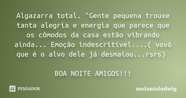 Algazarra total. "Gente pequena trouxe tanta alegria e energia que parece que os cômodos da casa estão vibrando ainda... Emoção indescritível....( vovô que... Frase de melanialudwig.