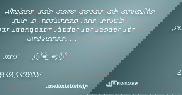 Amigos são como gotas de orvalho que a natureza nos envia para abençoar todos os seres do universo... mel - ((*_*)) 20/07/2015... Frase de melanialudwig.