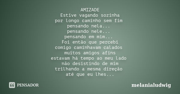 AMIZADE Estive vagando sozinha por longo caminho sem fim pensando nela... pensando nele... pensando em mim... Foi então que percebi comigo caminhavam calados mu... Frase de melanialudwig.