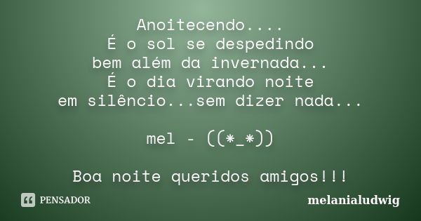 Anoitecendo.... É o sol se despedindo bem além da invernada... É o dia virando noite em silêncio...sem dizer nada... mel - ((*_*)) Boa noite queridos amigos!!!... Frase de melanialudwig.