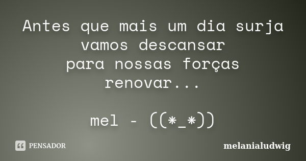 Antes que mais um dia surja vamos descansar para nossas forças renovar... mel - ((*_*))... Frase de melanialudwig.