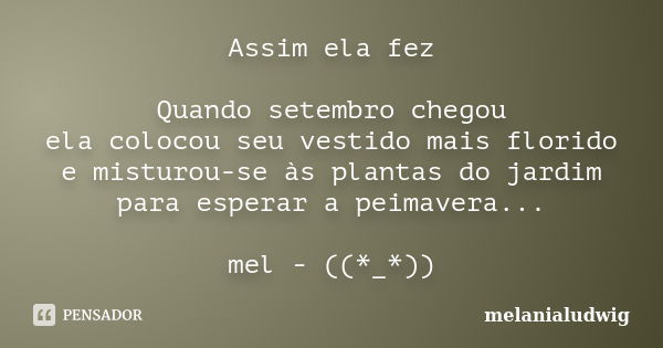 Assim ela fez Quando setembro chegou ela colocou seu vestido mais florido e misturou-se às plantas do jardim para esperar a peimavera... mel - ((*_*))... Frase de melanialudwig.