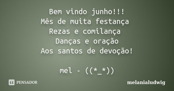 Bem vindo junho!!! Mês de muita festança Rezas e comilança Danças e oração Aos santos de devoção! mel - ((*_*))... Frase de melanialudwig.