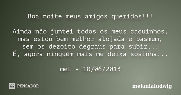 Boa noite meus amigos queridos!!! Ainda não juntei todos os meus caquinhos, mas estou bem melhor alojada e pasmem, sem os dezoito degraus para subir... É, agora... Frase de melanialudwig.