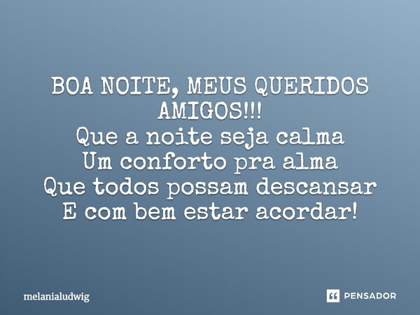 BOA NOITE, MEUS QUERIDOS AMIGOS!!! Que a noite seja calma Um conforto para alma Que todos possam descansar E com bem-estar acordar!... Frase de melanialudwig.