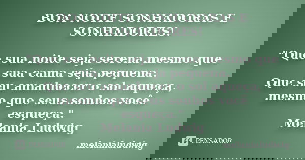 BOA NOITE SONHADORAS E SONHADORES! "Que sua noite seja serena mesmo que sua cama seja pequena. Que seu amanhecer o sol aqueça, mesmo que seus sonhos você e... Frase de melanialudwig.