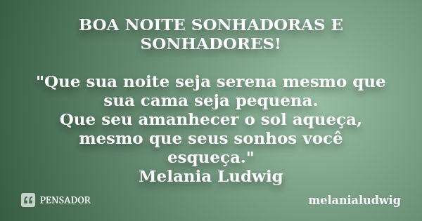 BOA NOITE SONHADORAS E SONHADORES! "Que sua noite seja serena mesmo que sua cama seja pequena. Que seu amanhecer o sol aqueça, mesmo que seus sonhos você e... Frase de melanialudwig.