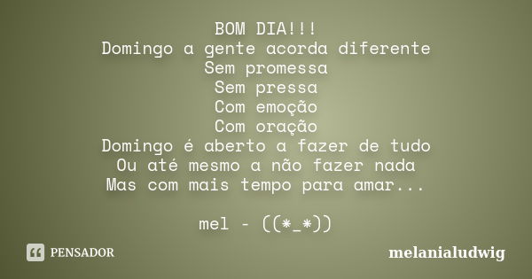 BOM DIA!!! Domingo a gente acorda diferente Sem promessa Sem pressa Com emoção Com oração Domingo é aberto a fazer de tudo Ou até mesmo a não fazer nada Mas com... Frase de melanialudwig.