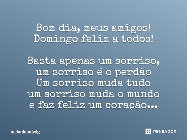 Bom dia, meus amigos! Domingo feliz a todos! Basta apenas um sorriso, um sorriso é o perdão Um sorriso muda tudo um sorriso muda o mundo e faz feliz um coração.... Frase de melanialudwig.