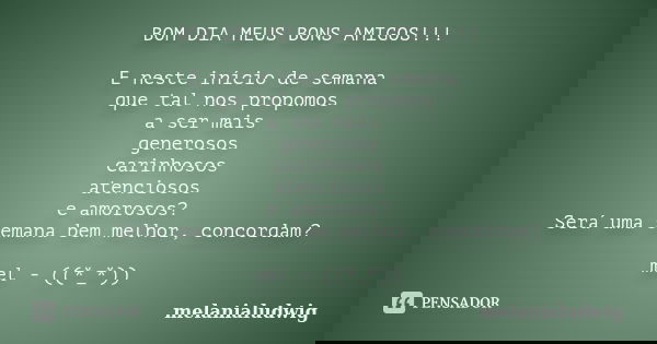 BOM DIA MEUS BONS AMIGOS!!! E neste início de semana que tal nos propomos a ser mais generosos carinhosos atenciosos e amorosos? Será uma semana bem melhor, con... Frase de melanialudwig.