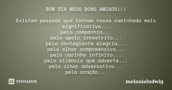 BOM DIA MEUS BONS AMIGOS!!! Existem pessoas que tornam nossa caminhada mais significativa... pela companhia... pelo apoio irrestrito... pela contagiante alegria... Frase de melanialudwig.