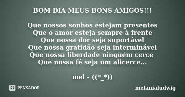 BOM DIA MEUS BONS AMIGOS!!! Que nossos sonhos estejam presentes Que o amor esteja sempre à frente Que nossa dor seja suportável Que nossa gratidão seja intermin... Frase de melanialudwig.