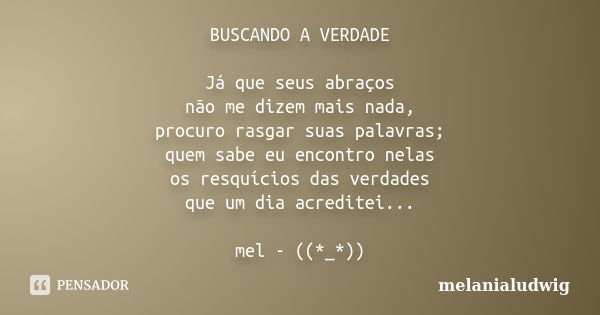 BUSCANDO A VERDADE Já que seus abraços não me dizem mais nada, procuro rasgar suas palavras; quem sabe eu encontro nelas os resquícios das verdades que um dia a... Frase de melanialudwig.